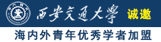 男的艹女的视频网站诚邀海内外青年优秀学者加盟西安交通大学