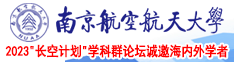 美女艹逼视频南京航空航天大学2023“长空计划”学科群论坛诚邀海内外学者